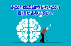 あなたは認知症にならない自信がありますか？