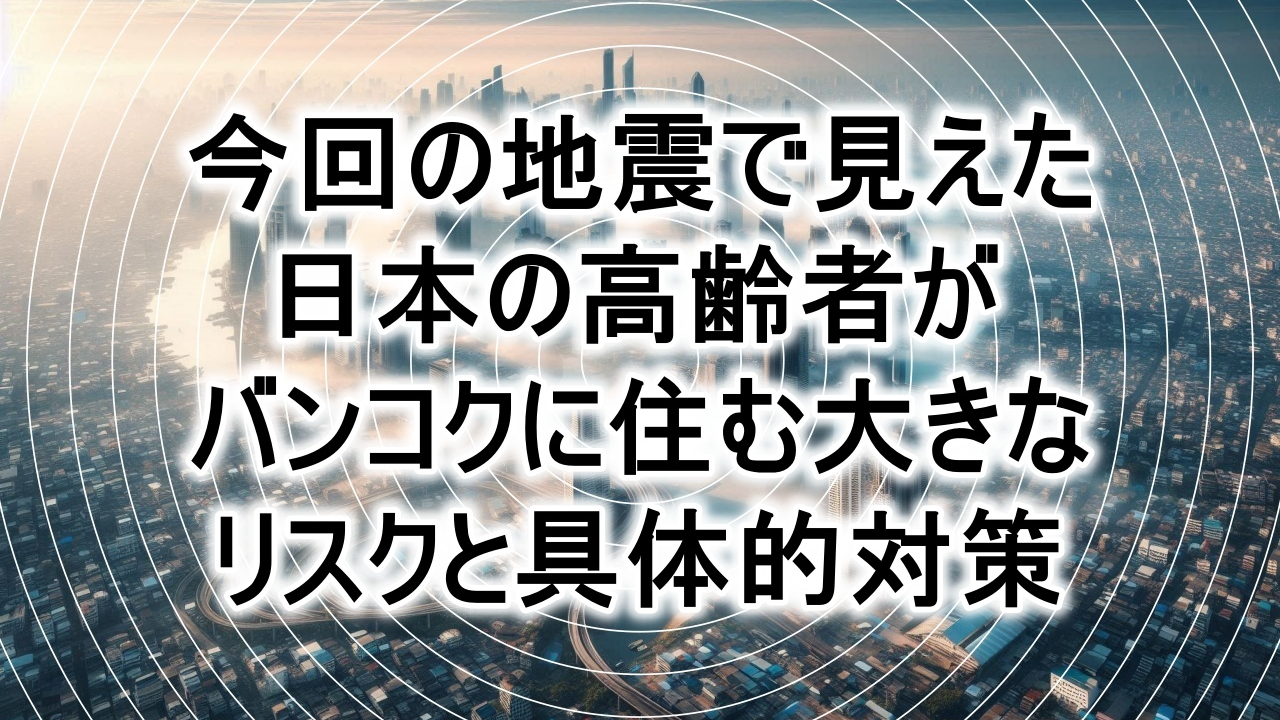 今回の地震で見えた日本の高齢者がバンコクに住む大きなリスクと具体的対策