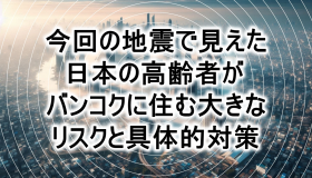 今回の地震で見えた日本の高齢者がバンコクに住む大きなリスクと具体的対策