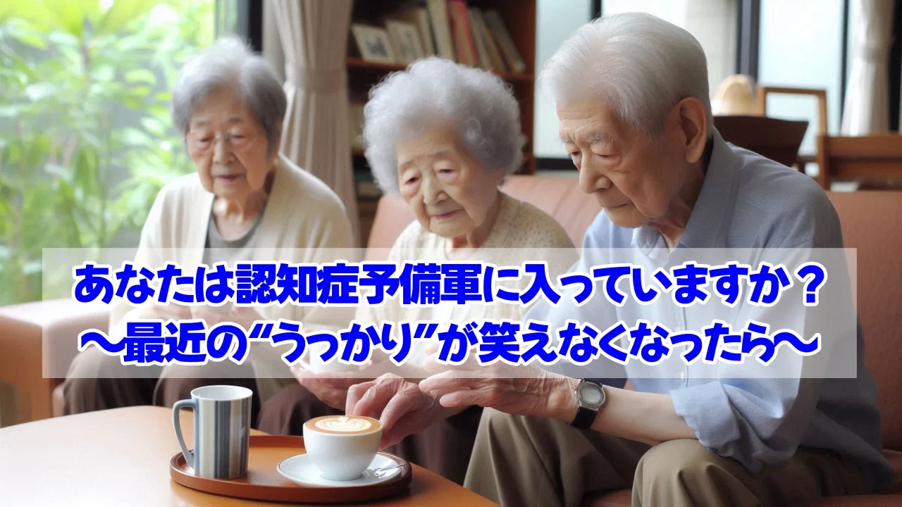 あなたは認知症予備軍に入っていますか？ 〜最近の“うっかり”が笑えなくなったら〜
